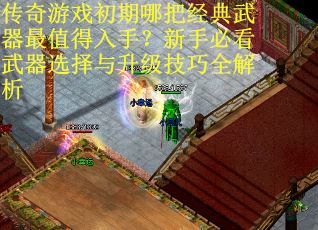 传奇游戏初期哪把经典武器最值得入手？新手必看武器选择与升级技巧全解析