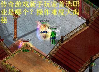 传奇游戏新手玩家首选职业是哪个？操作难度大揭秘