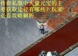 传奇私服中大量元宝的主要获取途径有哪些？玩家必看攻略解析