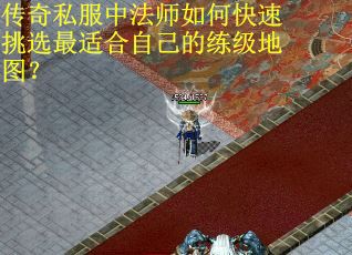 传奇私服中法师如何快速挑选最适合自己的练级地图？
