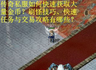 传奇私服如何快速获取大量金币？刷怪技巧、快速任务与交易攻略有哪些？