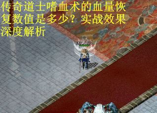 传奇道士嗜血术的血量恢复数值是多少？实战效果深度解析