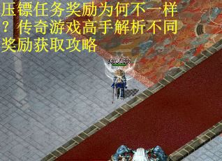 压镖任务奖励为何不一样？传奇游戏高手解析不同奖励获取攻略