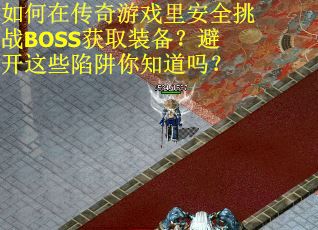 如何在传奇游戏里安全挑战BOSS获取装备？避开这些陷阱你知道吗？