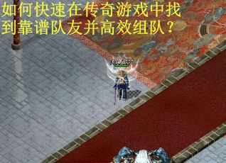 如何快速在传奇游戏中找到靠谱队友并高效组队？
