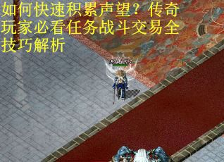 如何快速积累声望？传奇玩家必看任务战斗交易全技巧解析
