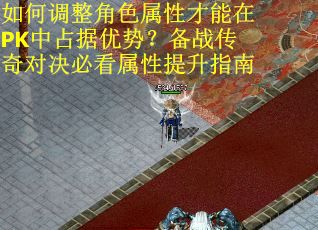 如何调整角色属性才能在PK中占据优势？备战传奇对决必看属性提升指南