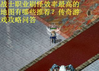 战士职业刷怪效率最高的地图有哪些推荐？传奇游戏攻略问答