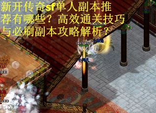 新开传奇sf单人副本推荐有哪些？高效通关技巧与必刷副本攻略解析？