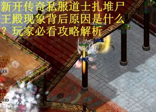 新开传奇私服道士扎堆尸王殿现象背后原因是什么？玩家必看攻略解析