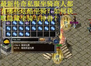 最新传奇私服坐骑商人都有哪些炫酷坐骑？如何获取隐藏坐骑与神兽？