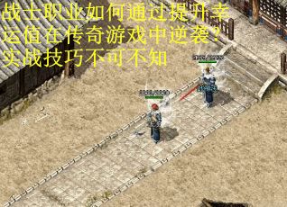 战士职业如何通过提升幸运值在传奇游戏中逆袭？实战技巧不可不知