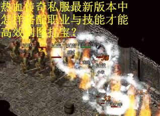 热血传奇私服最新版本中怎样搭配职业与技能才能高效刷图打宝？