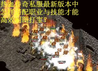 热血传奇私服最新版本中怎样搭配职业与技能才能高效刷图打宝？
