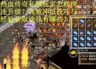 热血传奇私服玩家怎样快速升级？高效冲级技巧与经验获取途径有哪些？