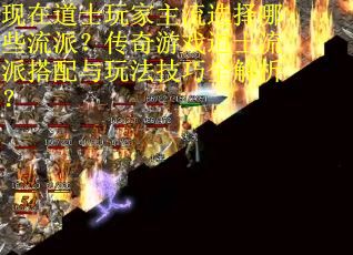 现在道士玩家主流选择哪些流派？传奇游戏道士流派搭配与玩法技巧全解析？