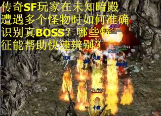 传奇SF玩家在未知暗殿遭遇多个怪物时如何准确识别真BOSS？哪些特征能帮助快速辨别？