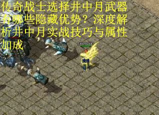 传奇战士选择井中月武器有哪些隐藏优势？深度解析井中月实战技巧与属性加成