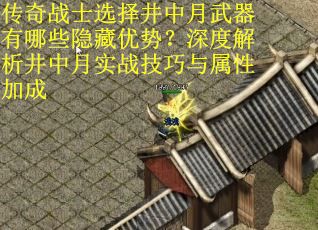 传奇战士选择井中月武器有哪些隐藏优势？深度解析井中月实战技巧与属性加成