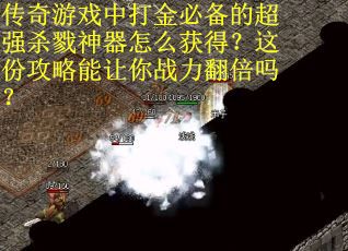 传奇游戏中打金必备的超强杀戮神器怎么获得？这份攻略能让你战力翻倍吗？
