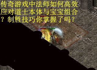 传奇游戏中法师如何高效应对道士本体与宝宝组合？制胜技巧你掌握了吗？