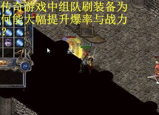 传奇游戏中组队刷装备为何能大幅提升爆率与战力？
