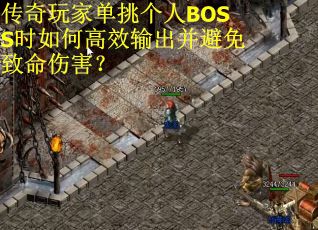 传奇玩家单挑个人BOSS时如何高效输出并避免致命伤害？
