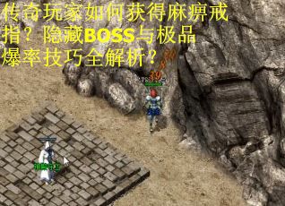 传奇玩家如何获得麻痹戒指？隐藏BOSS与极品爆率技巧全解析？