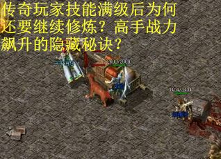 传奇玩家技能满级后为何还要继续修炼？高手战力飙升的隐藏秘诀？