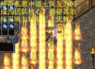 传奇私服中道士队友为何成为团队核心？揭秘其治疗召唤与辅助三大优势？