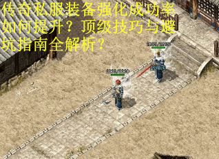 传奇私服装备强化成功率如何提升？顶级技巧与避坑指南全解析？