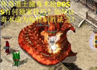 传奇道士施毒术抢BOSS有何独家技巧？如何让毒术成为抢怪制胜法宝？