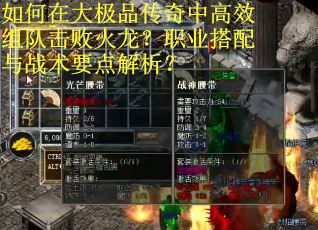 如何在大极品传奇中高效组队击败火龙？职业搭配与战术要点解析？