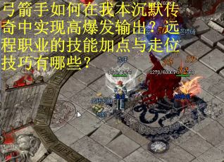 弓箭手如何在我本沉默传奇中实现高爆发输出？远程职业的技能加点与走位技巧有哪些？