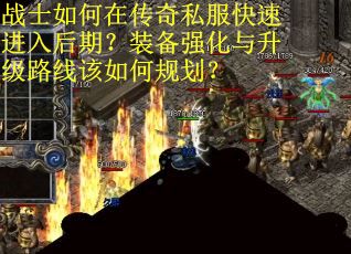 战士如何在传奇私服快速进入后期？装备强化与升级路线该如何规划？