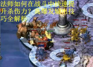 法师如何在战斗中快速提升杀伤力？高爆发输出技巧全解析