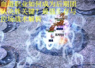 血道职业如何成为后期团队决胜关键？最强生存与控场战术解析