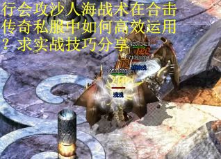 行会攻沙人海战术在合击传奇私服中如何高效运用？求实战技巧分享