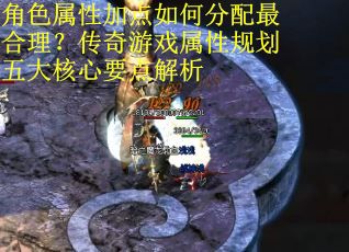 角色属性加点如何分配最合理？传奇游戏属性规划五大核心要点解析