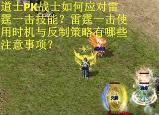 道士PK战士如何应对雷霆一击技能？雷霆一击使用时机与反制策略有哪些注意事项？
