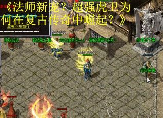 《法师新宠？超强虎卫为何在复古传奇中崛起？》