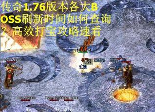 传奇1.76版本各大BOSS刷新时间如何查询？高效打宝攻略速看