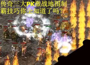 传奇三大PK激战地图制霸技巧你全知道了吗？