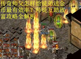 传奇师父怎样给徒弟送金币最有效率？师徒互助致富攻略全解析