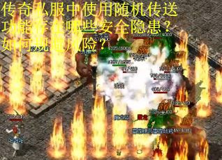 传奇私服中使用随机传送功能存在哪些安全隐患？如何规避风险？