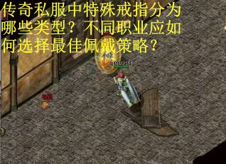 传奇私服中特殊戒指分为哪些类型？不同职业应如何选择最佳佩戴策略？
