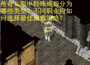 传奇私服中特殊戒指分为哪些类型？不同职业应如何选择最佳佩戴策略？