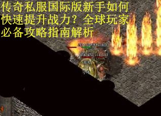 传奇私服国际版新手如何快速提升战力？全球玩家必备攻略指南解析