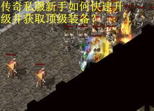 传奇私服新手如何快速升级并获取顶级装备？