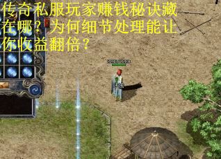 传奇私服玩家赚钱秘诀藏在哪？为何细节处理能让你收益翻倍？